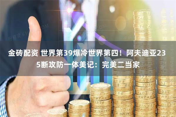 金砖配资 世界第39爆冷世界第四！阿夫迪亚23 5断攻防一体美记：完美二当家