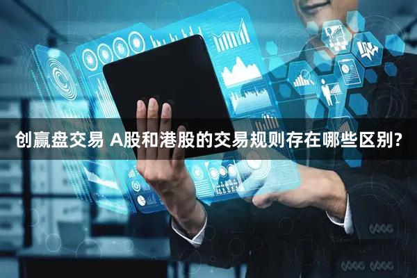 创赢盘交易 A股和港股的交易规则存在哪些区别?
