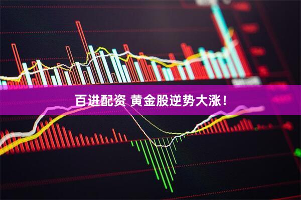 百进配资 黄金股逆势大涨！