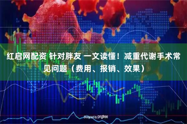 红启网配资 针对胖友 一文读懂！减重代谢手术常见问题（费用、报销、效果）