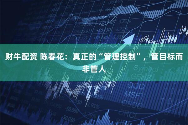 财牛配资 陈春花：真正的“管理控制”，管目标而非管人