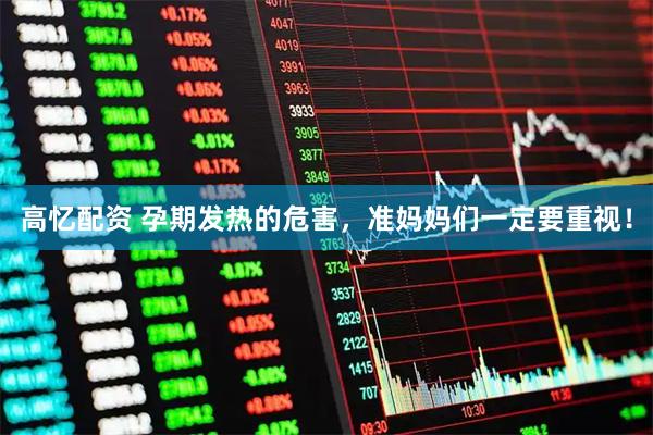 高忆配资 孕期发热的危害，准妈妈们一定要重视！