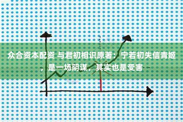 众合资本配资 与君初相识原著：宁若初失信青姬，是一场阴谋，其实也是受害