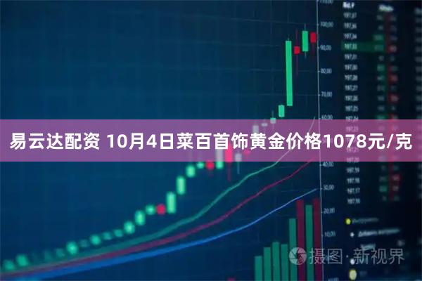 易云达配资 10月4日菜百首饰黄金价格1078元/克