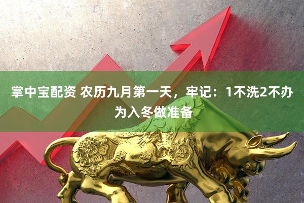 掌中宝配资 农历九月第一天，牢记：1不洗2不办 为入冬做准备