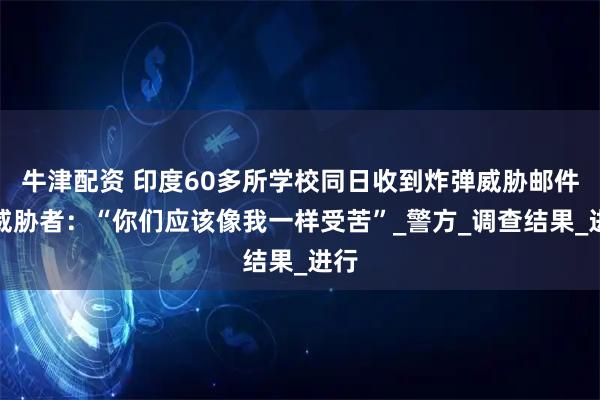 牛津配资 印度60多所学校同日收到炸弹威胁邮件，威胁者：“你们应该像我一样受苦”_警方_调查结果_进行